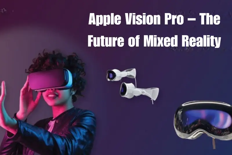 apple vision pro – the future of mixed reality