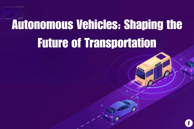 autonomous vehicles shaping the future of transportation