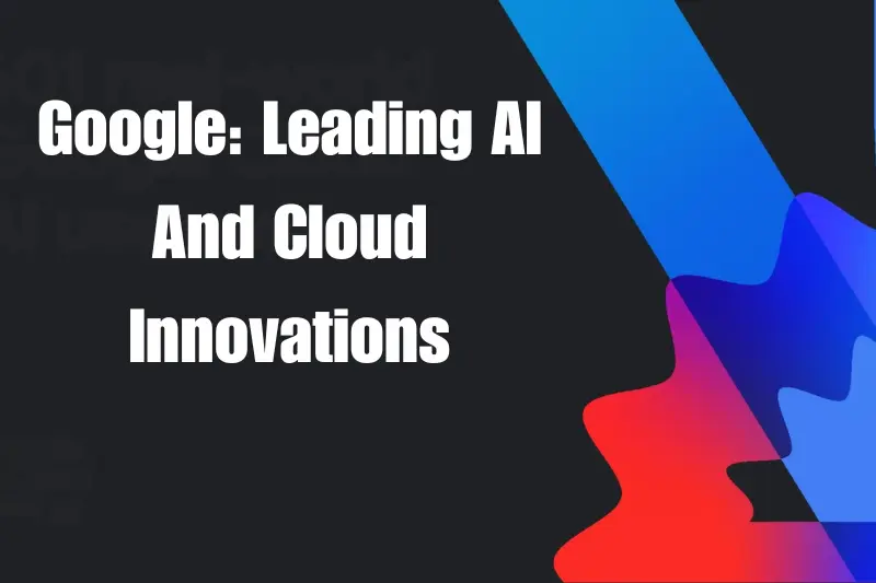 google leading ai and cloud innovations